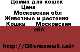 Домик для кошек › Цена ­ 4 000 - Московская обл. Животные и растения » Кошки   . Московская обл.